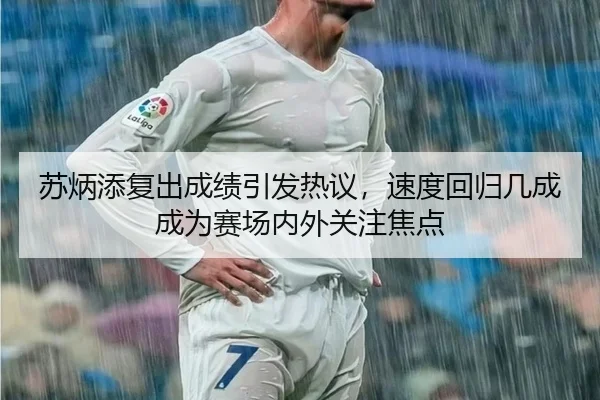 苏炳添复出成绩引发热议，速度回归几成成为赛场内外关注焦点（pazhenren）